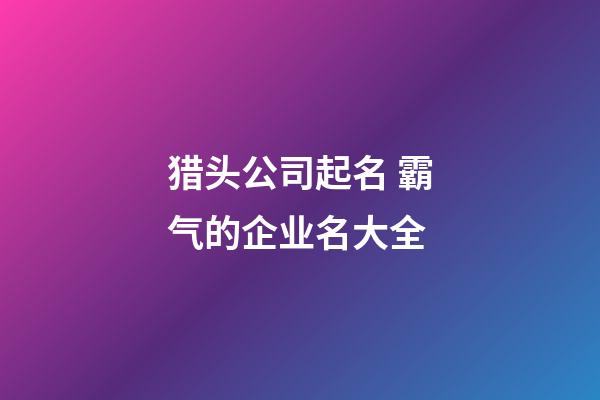 猎头公司起名 霸气的企业名大全